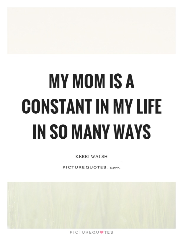My mom is a constant in my life in so many ways Picture Quote #1
