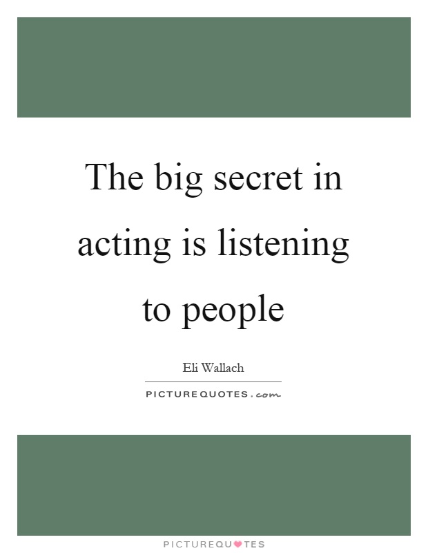 The big secret in acting is listening to people Picture Quote #1