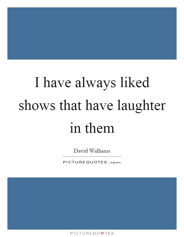 I have always liked shows that have laughter in them Picture Quote #1