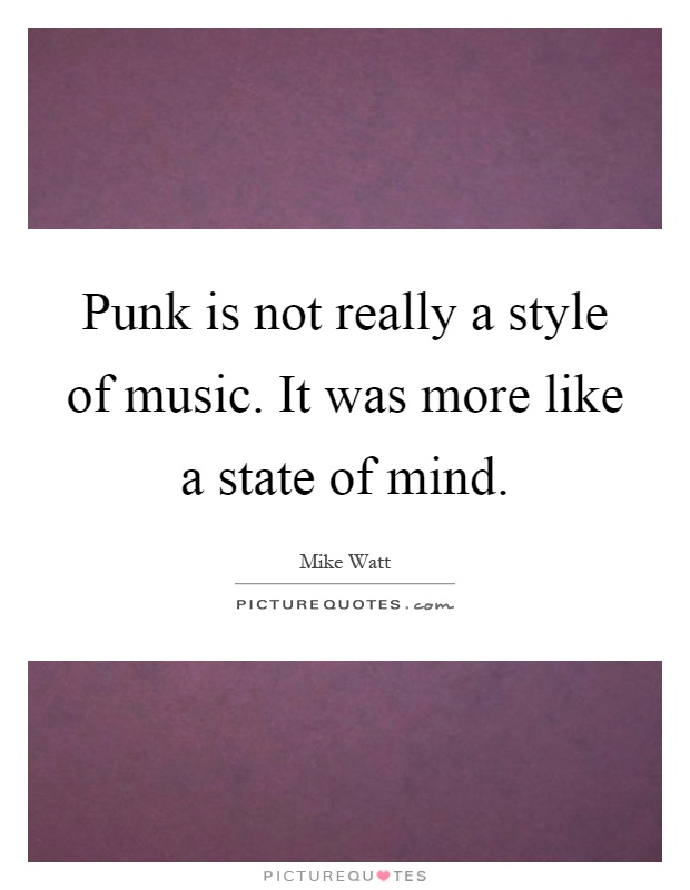 Punk is not really a style of music. It was more like a state of mind Picture Quote #1