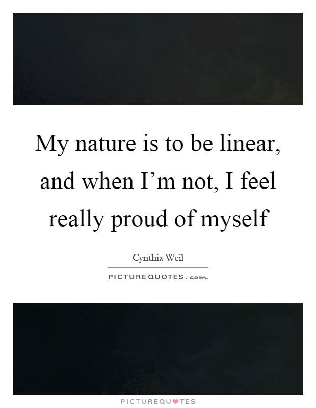 My nature is to be linear, and when I’m not, I feel really proud of myself Picture Quote #1