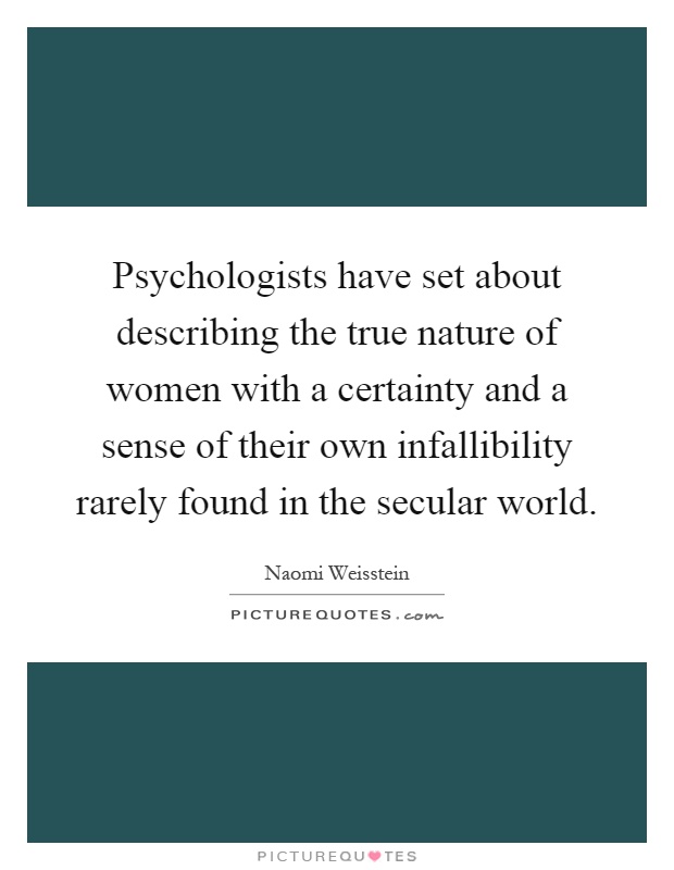 Psychologists have set about describing the true nature of women with a certainty and a sense of their own infallibility rarely found in the secular world Picture Quote #1