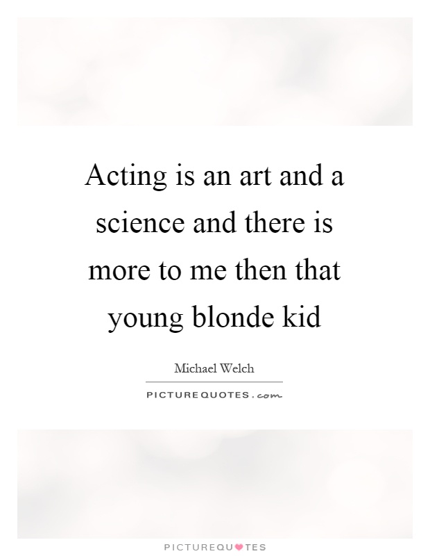Acting is an art and a science and there is more to me then that young blonde kid Picture Quote #1