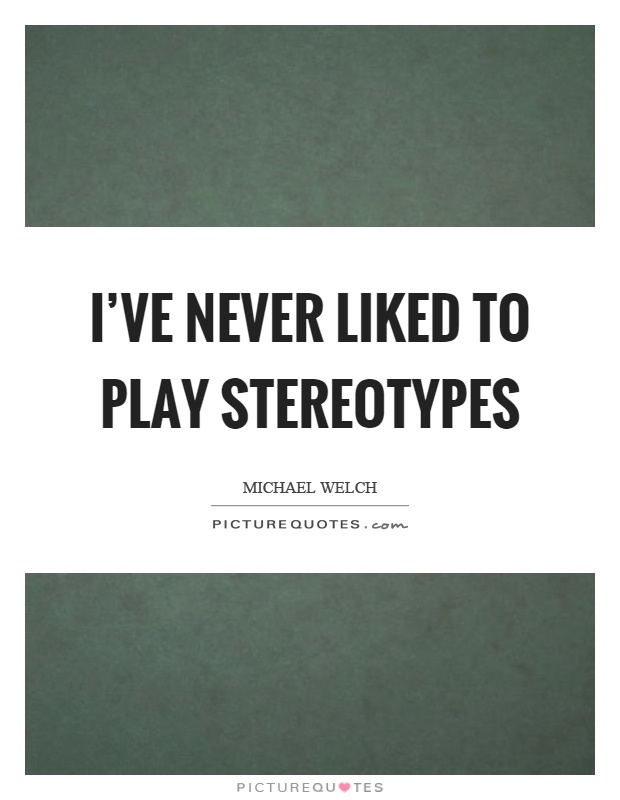 I’ve never liked to play stereotypes Picture Quote #1