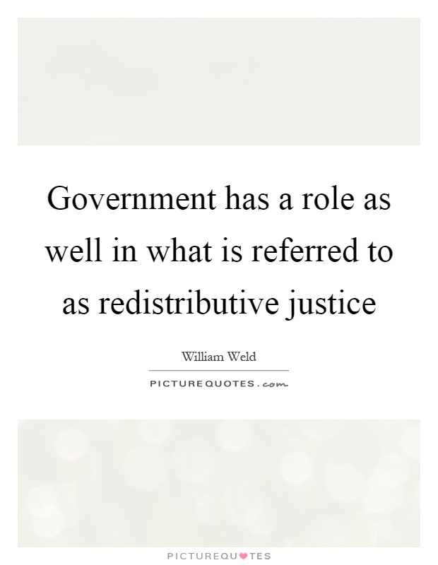 Government has a role as well in what is referred to as redistributive justice Picture Quote #1