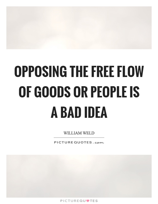 Opposing the free flow of goods or people is a bad idea Picture Quote #1