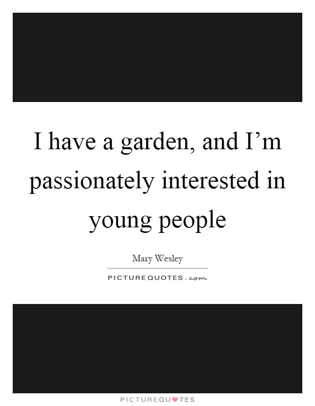 I have a garden, and I’m passionately interested in young people Picture Quote #1