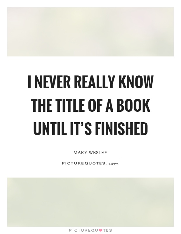 I never really know the title of a book until it’s finished Picture Quote #1