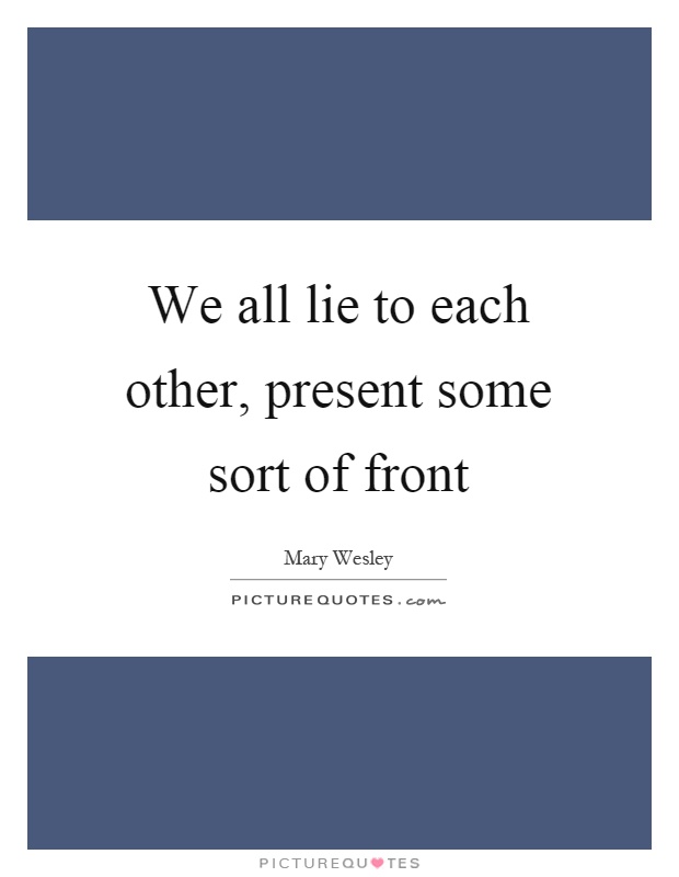 We all lie to each other, present some sort of front Picture Quote #1