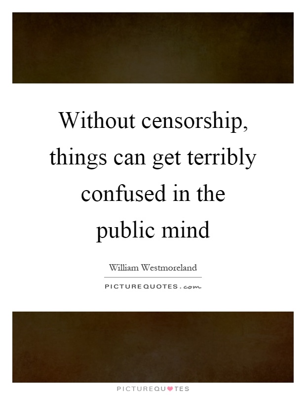 Without censorship, things can get terribly confused in the public mind Picture Quote #1
