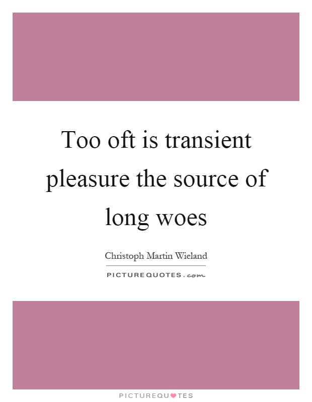 Too oft is transient pleasure the source of long woes Picture Quote #1