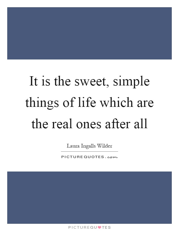It is the sweet, simple things of life which are the real ones after all Picture Quote #1