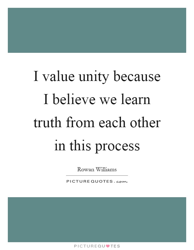 I value unity because I believe we learn truth from each other in this process Picture Quote #1
