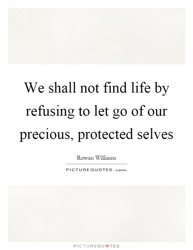 We shall not find life by refusing to let go of our precious, protected selves Picture Quote #1