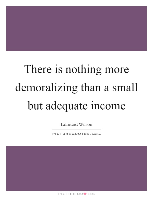 There is nothing more demoralizing than a small but adequate income Picture Quote #1