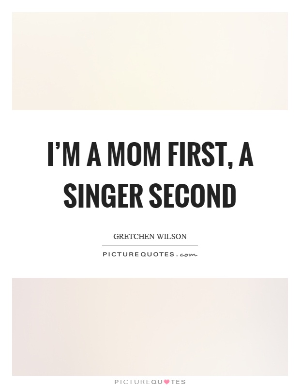 I’m a mom first, a singer second Picture Quote #1