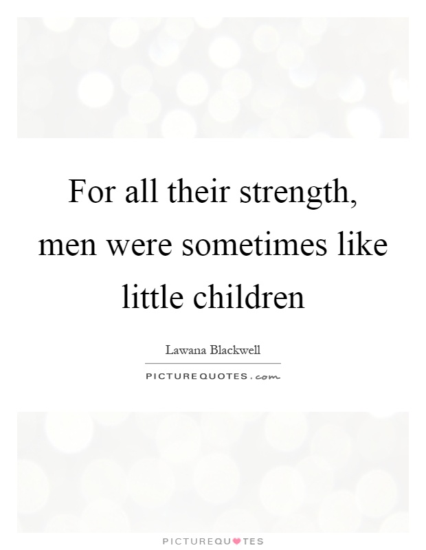 For all their strength, men were sometimes like little children Picture Quote #1