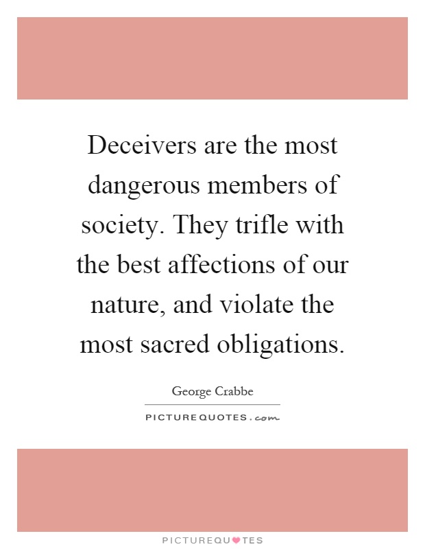 Deceivers are the most dangerous members of society. They trifle with the best affections of our nature, and violate the most sacred obligations Picture Quote #1