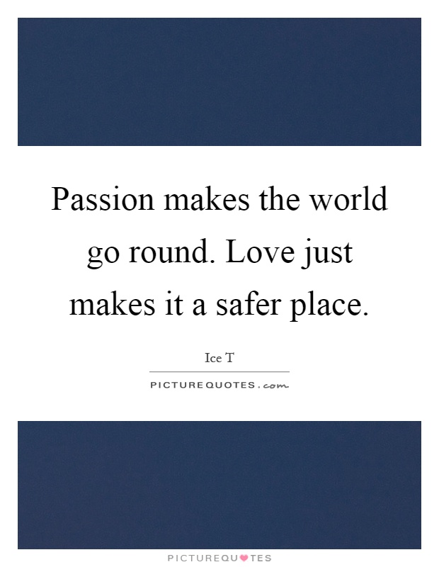 Passion makes the world go round. Love just makes it a safer place Picture Quote #1