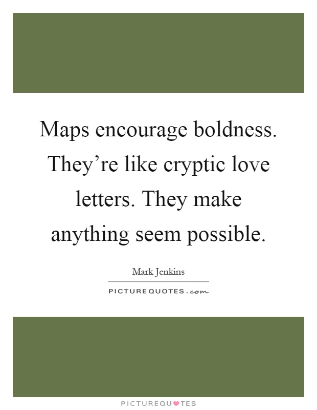 Maps encourage boldness. They’re like cryptic love letters. They make anything seem possible Picture Quote #1