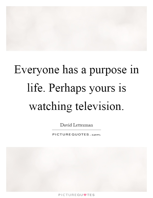 Everyone has a purpose in life. Perhaps yours is watching television Picture Quote #1