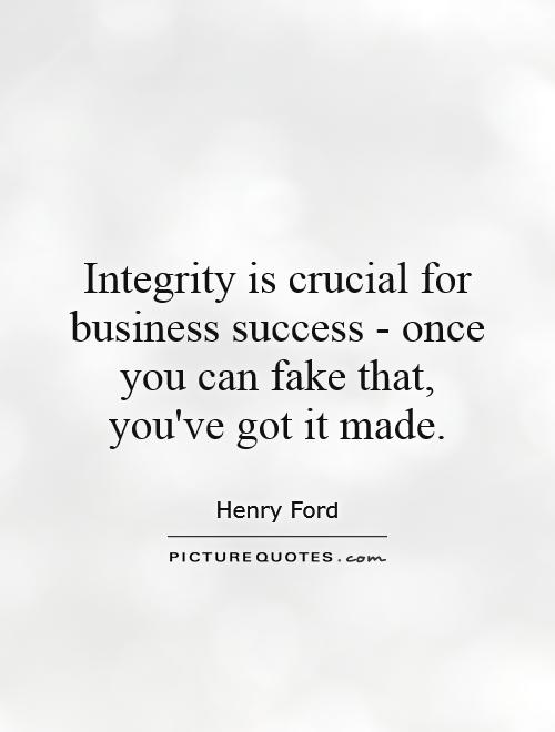 Integrity is crucial for business success - once you can fake that, you've got it made Picture Quote #1