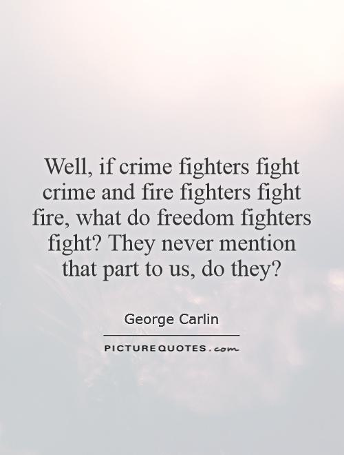 Well, if crime fighters fight crime and fire fighters fight fire, what do freedom fighters fight? They never mention that part to us, do they? Picture Quote #1