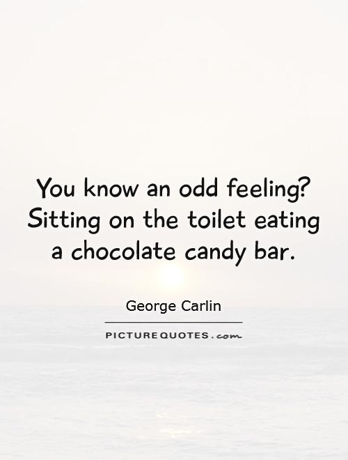 You know an odd feeling? Sitting on the toilet eating a chocolate candy bar Picture Quote #1