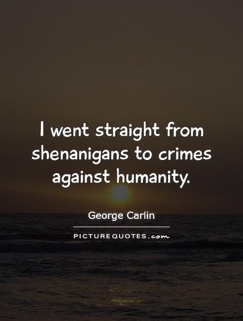 I went straight from shenanigans to crimes against humanity Picture Quote #1