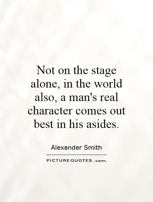 Not on the stage alone, in the world also, a man's real character comes out best in his asides Picture Quote #1