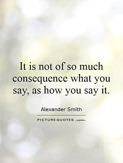 It is not of so much consequence what you say, as how you say it Picture Quote #1