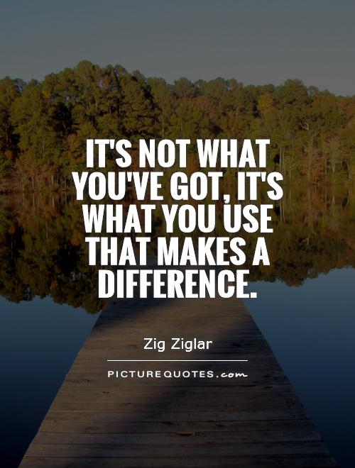 It's not what you've got, it's what you use that makes a difference Picture Quote #1