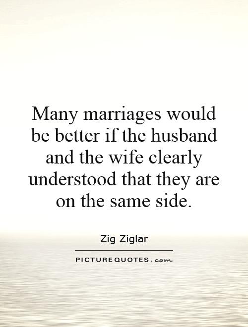 Many marriages would be better if the husband and the wife clearly understood that they are on the same side Picture Quote #1