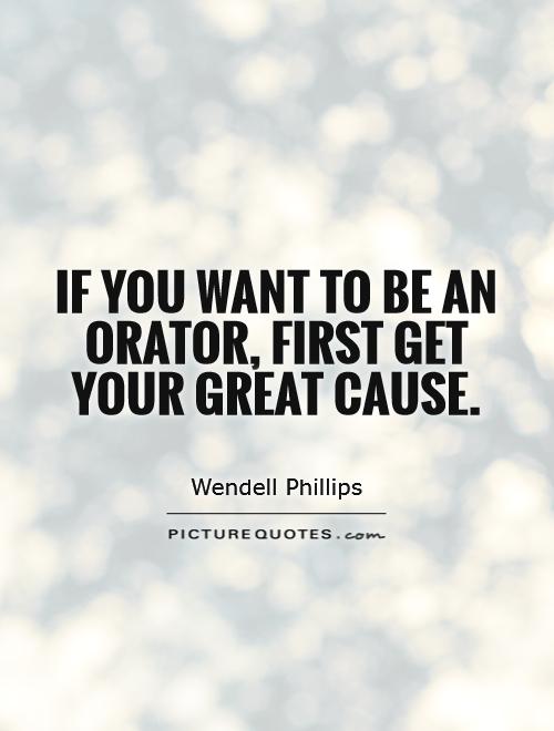 If you want to be an orator, first get your great cause Picture Quote #1