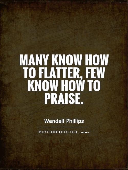 Many know how to flatter, few know how to praise Picture Quote #1