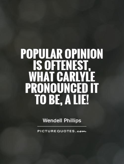 Popular opinion is oftenest, what carlyle pronounced it to be, a lie! Picture Quote #1