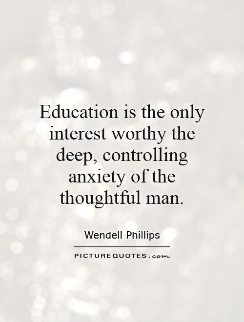 Education is the only interest worthy the deep, controlling anxiety of the thoughtful man Picture Quote #1