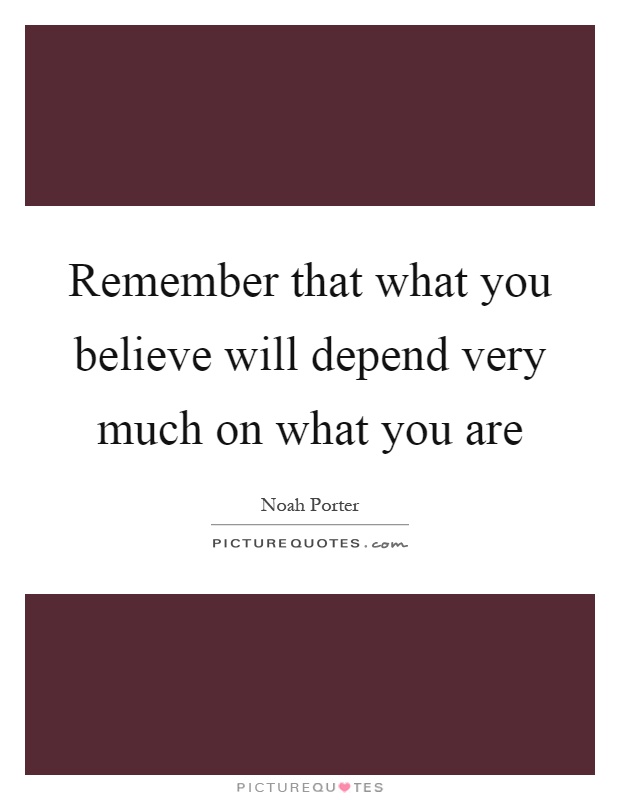 Remember that what you believe will depend very much on what you are Picture Quote #1