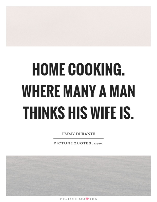Home cooking. Where many a man thinks his wife is Picture Quote #1