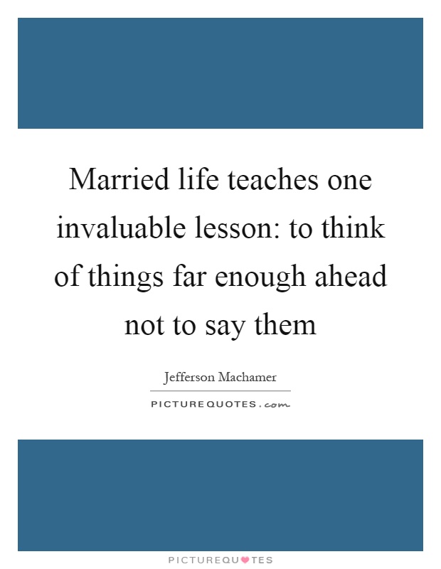 Married life teaches one invaluable lesson: to think of things far enough ahead not to say them Picture Quote #1