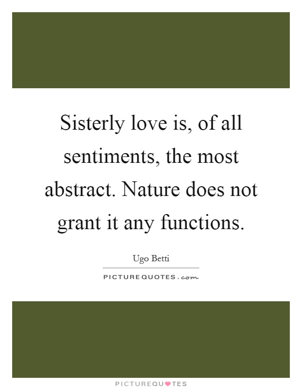 Sisterly love is, of all sentiments, the most abstract. Nature does not grant it any functions Picture Quote #1