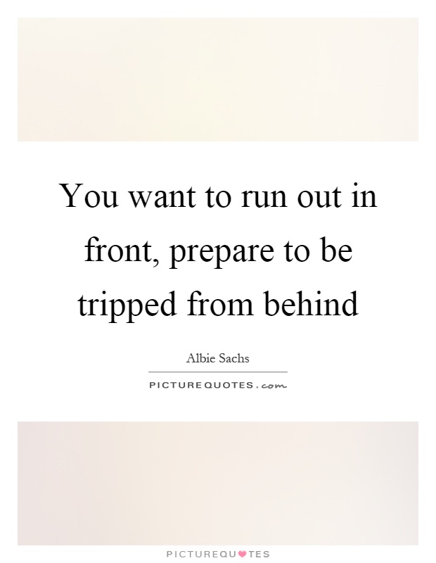 You want to run out in front, prepare to be tripped from behind Picture Quote #1
