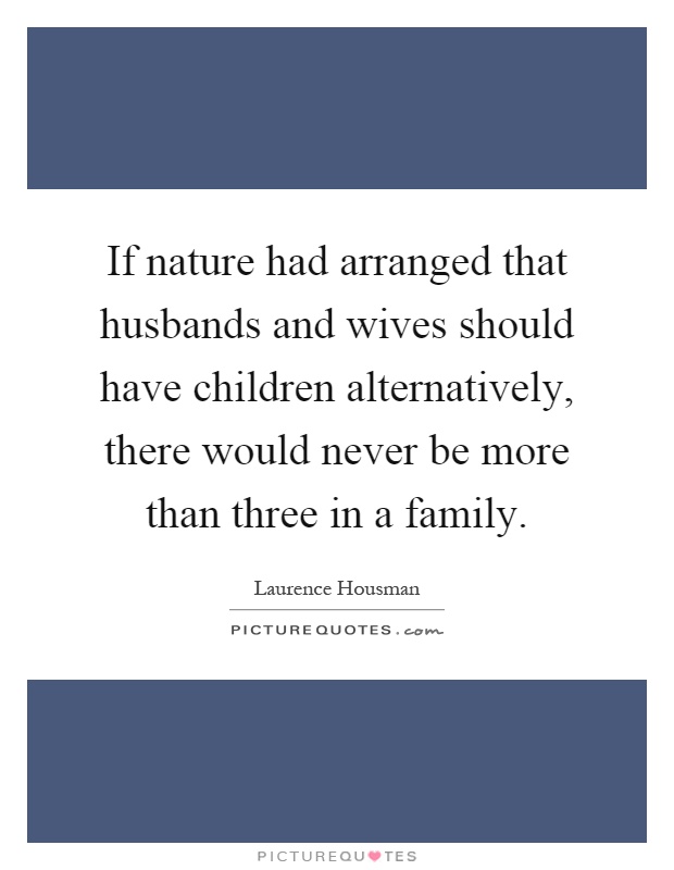 If nature had arranged that husbands and wives should have children alternatively, there would never be more than three in a family Picture Quote #1