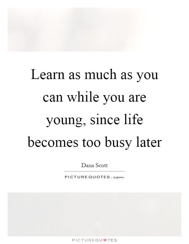 Learn as much as you can while you are young, since life becomes too busy later Picture Quote #1