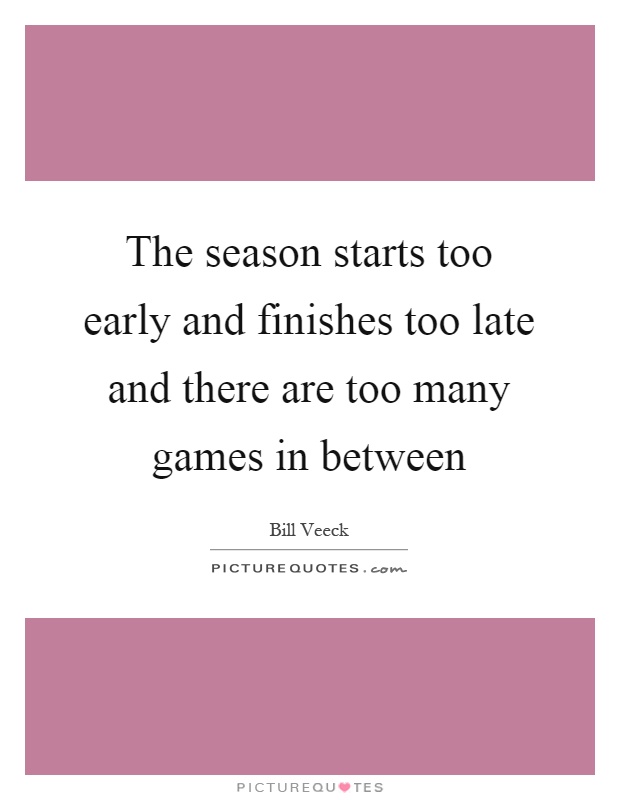 The season starts too early and finishes too late and there are too many games in between Picture Quote #1