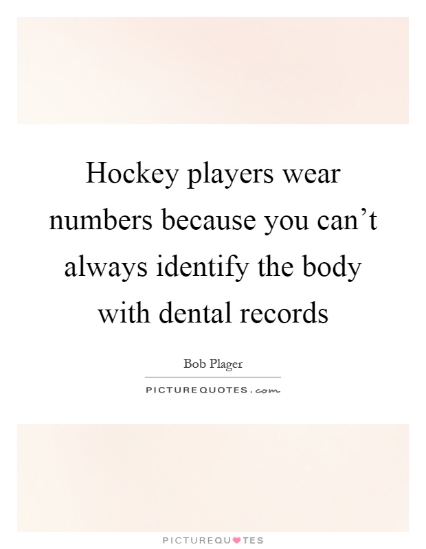 Hockey players wear numbers because you can’t always identify the body with dental records Picture Quote #1