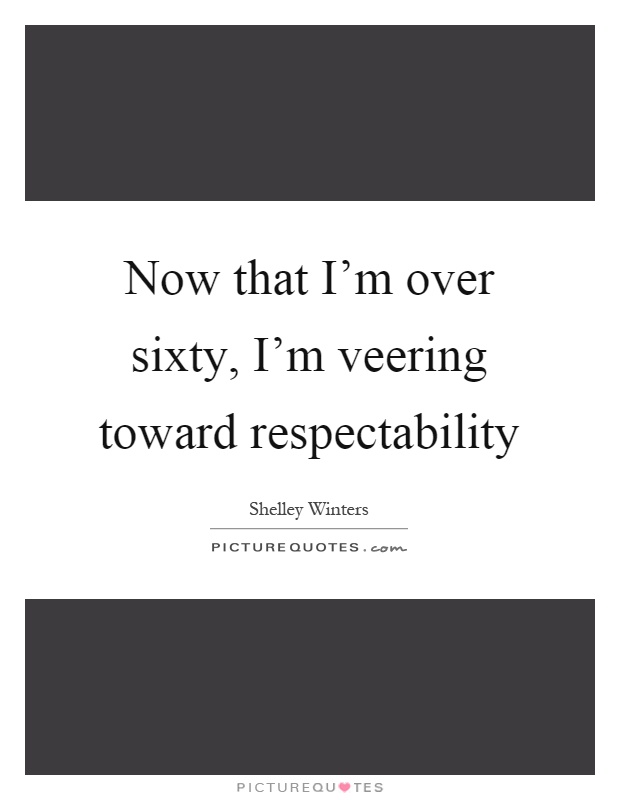 Now that I’m over sixty, I’m veering toward respectability Picture Quote #1