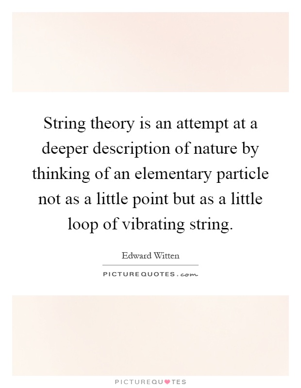 String theory is an attempt at a deeper description of nature by thinking of an elementary particle not as a little point but as a little loop of vibrating string Picture Quote #1