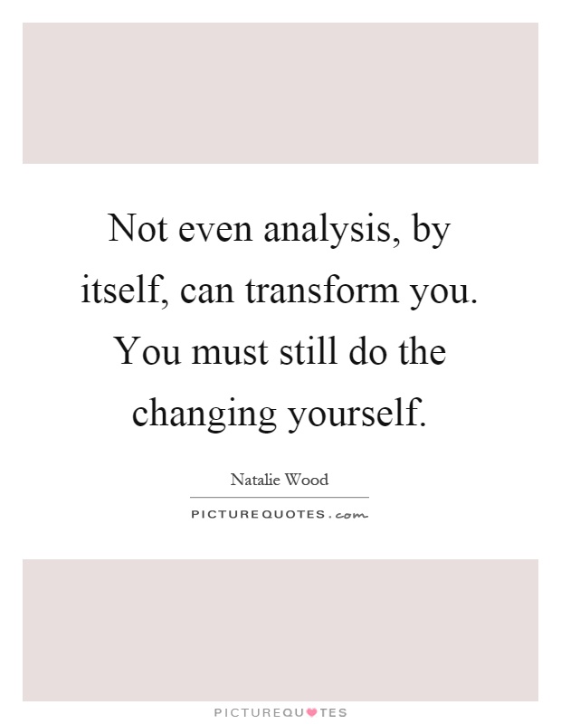 Not even analysis, by itself, can transform you. You must still do the changing yourself Picture Quote #1
