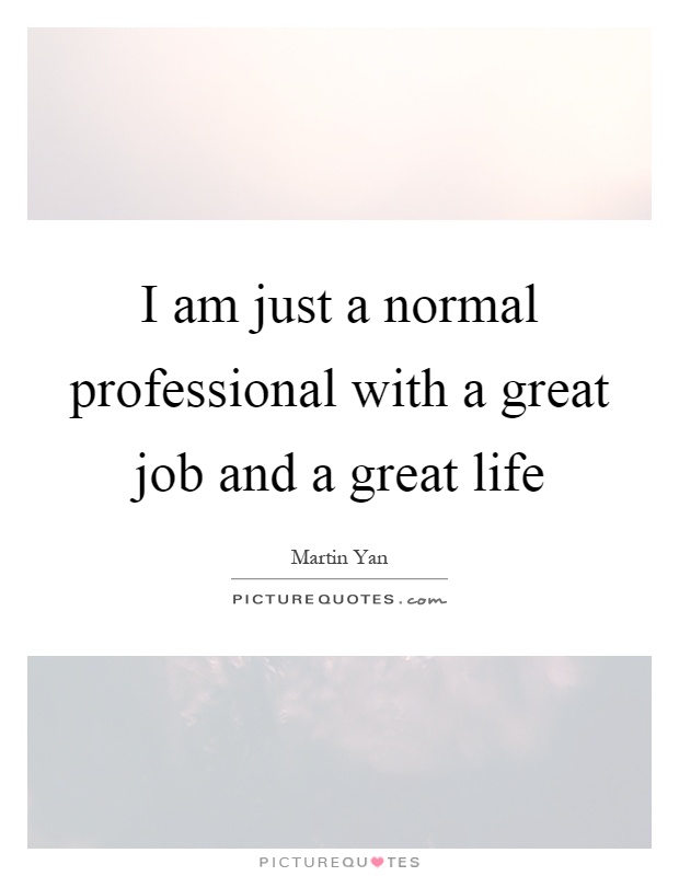 I am just a normal professional with a great job and a great life Picture Quote #1